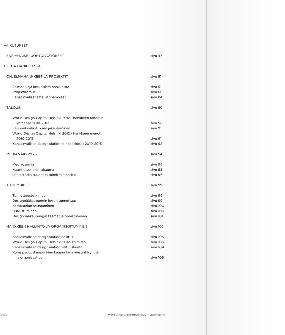 2012 - hankkeen menot 2010-2013 sivu 91 Kansainvälisen designsäätiön tilinpäätökset 2010-2013 sivu 92 Medianäkyvyys sivu 94 Mediaosumia sivu 94 Maantieteellinen jakauma sivu 95 Lehdistötilaisuudet ja