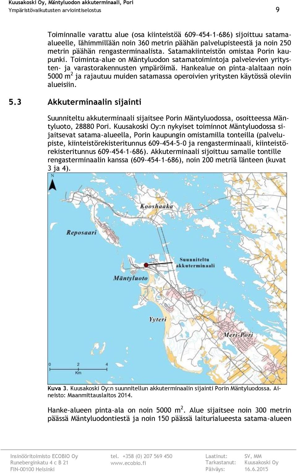 Hankealue on pinta-alaltaan noin 5000 m 2 ja rajautuu muiden satamassa operoivien yritysten käytössä oleviin alueisiin. 5.3 Akkuterminaalin sijainti Suunniteltu akkuterminaali sijaitsee Porin Mäntyluodossa, osoitteessa Mäntyluoto, 28880 Pori.