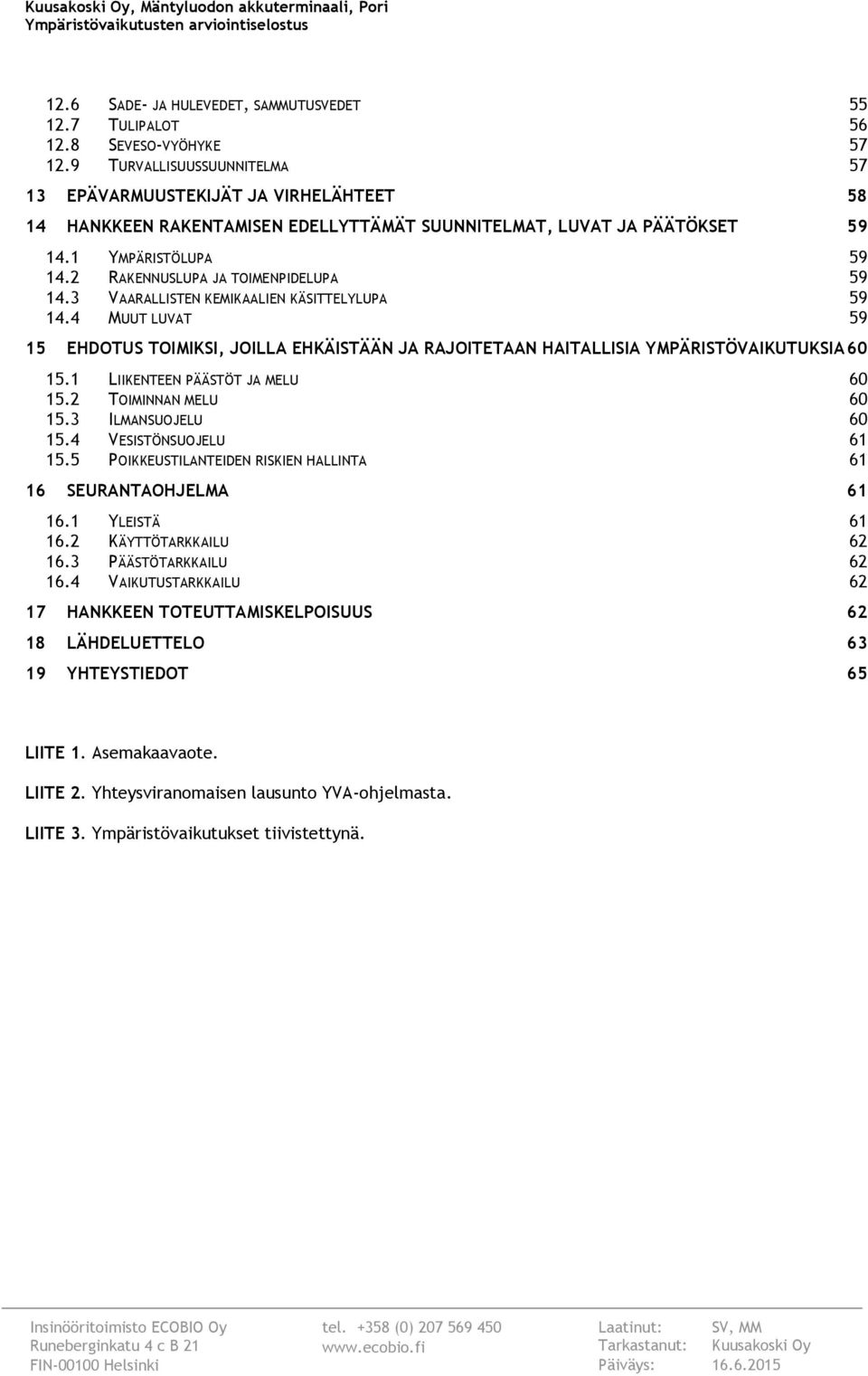 2 RAKENNUSLUPA JA TOIMENPIDELUPA 59 14.3 VAARALLISTEN KEMIKAALIEN KÄSITTELYLUPA 59 14.4 MUUT LUVAT 59 15 EHDOTUS TOIMIKSI, JOILLA EHKÄISTÄÄN JA RAJOITETAAN HAITALLISIA YMPÄRISTÖVAIKUTUKSIA 60 15.