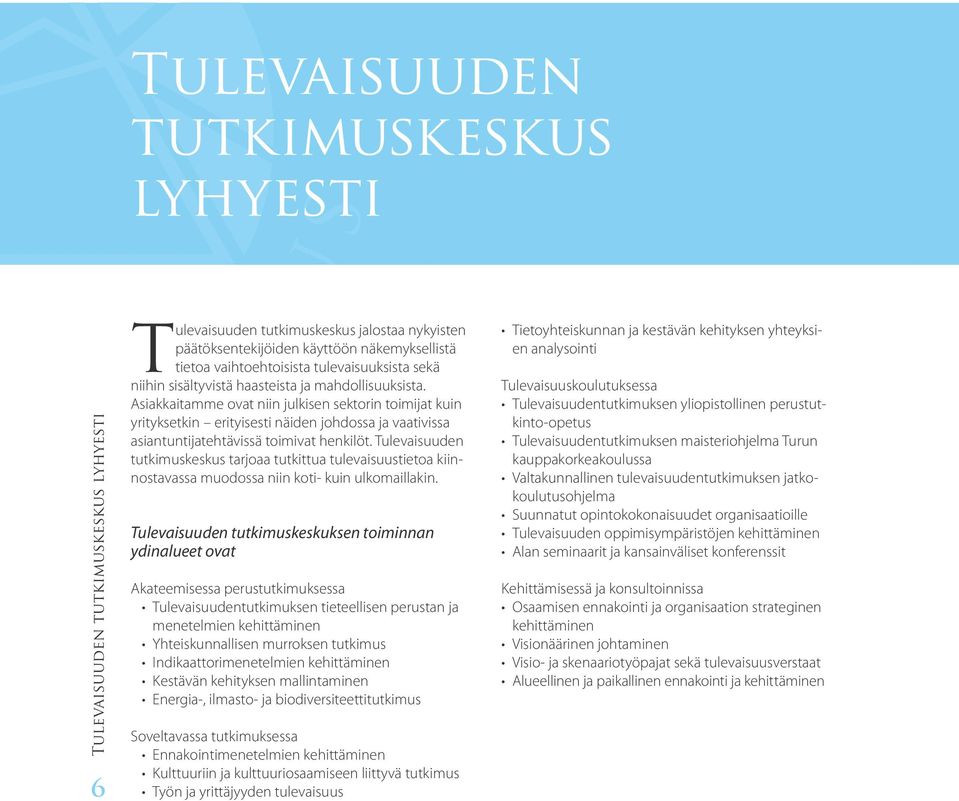 Asiakkaitamme ovat niin julkisen sektorin toimijat kuin yrityksetkin erityisesti näiden johdossa ja vaativissa asiantuntijatehtävissä toimivat henkilöt.