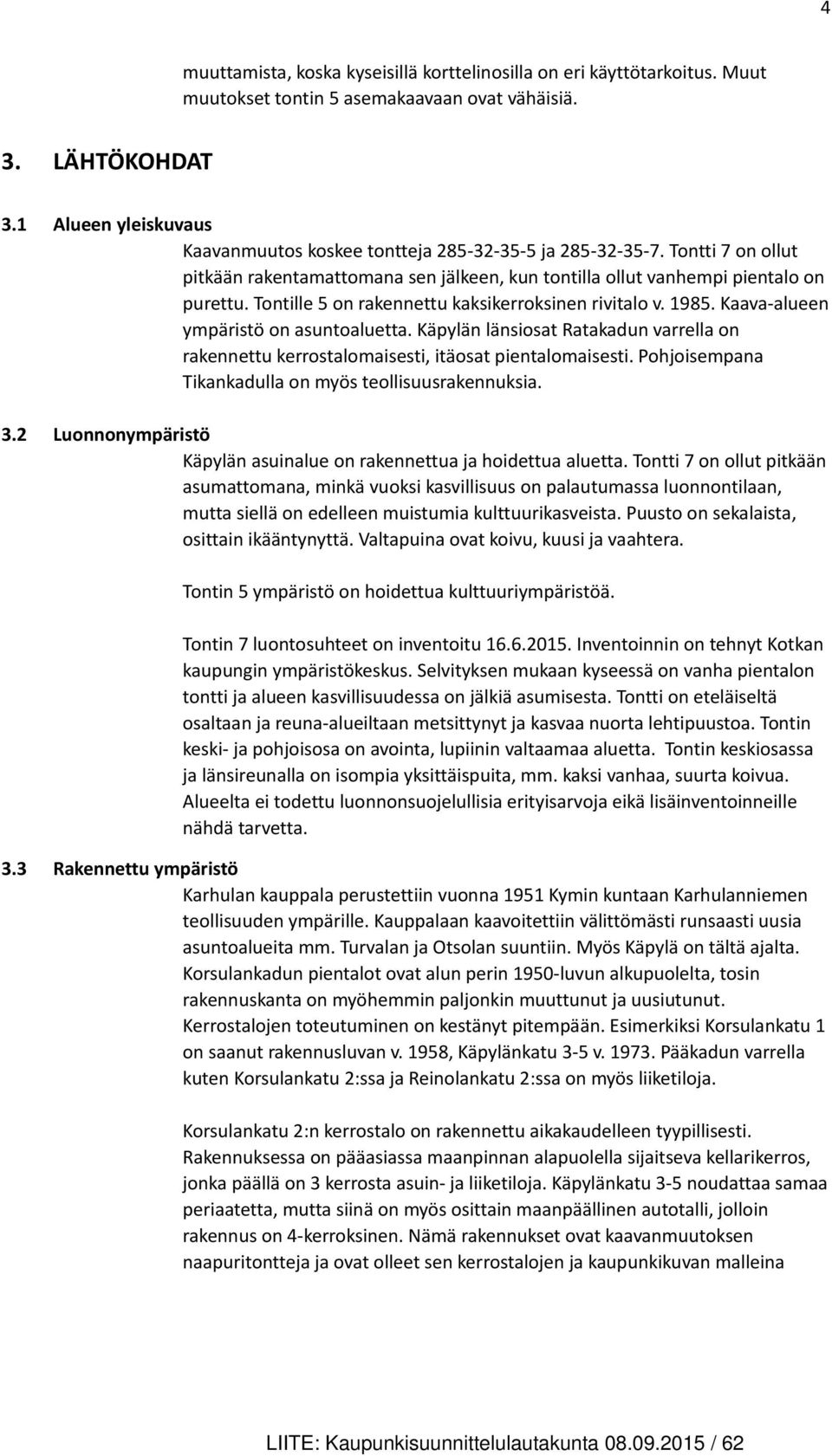 Tontille 5 on rakennettu kaksikerroksinen rivitalo v. 1985. Kaava-alueen ympäristö on asuntoaluetta. Käpylän länsiosat Ratakadun varrella on rakennettu kerrostalomaisesti, itäosat pientalomaisesti.