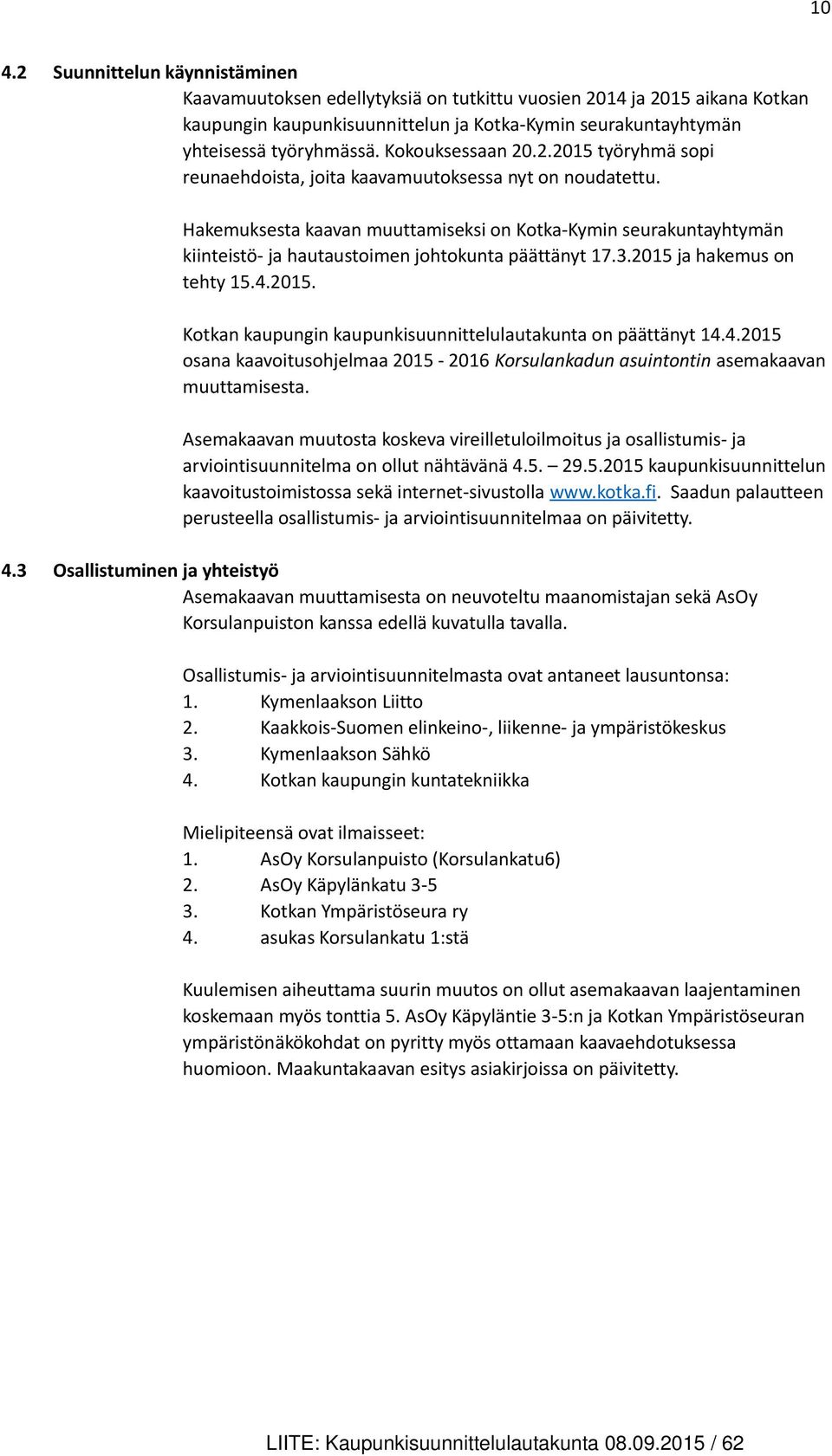 Hakemuksesta kaavan muuttamiseksi on Kotka-Kymin seurakuntayhtymän kiinteistö- ja hautaustoimen johtokunta päättänyt 17.3.2015 ja hakemus on tehty 15.4.2015. Kotkan kaupungin kaupunkisuunnittelulautakunta on päättänyt 14.