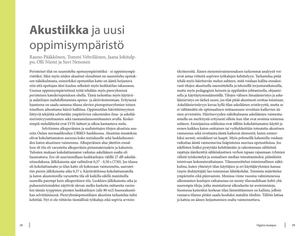 Uusissa oppimisympäristöissä työtä tehdään myös pienryhmissä perinteisen katederiopetuksen ohella. Tämä tarkoittaa myös käytäväja aulatilojen mahdollistamista opetus- ja aktiivitoimintaan.