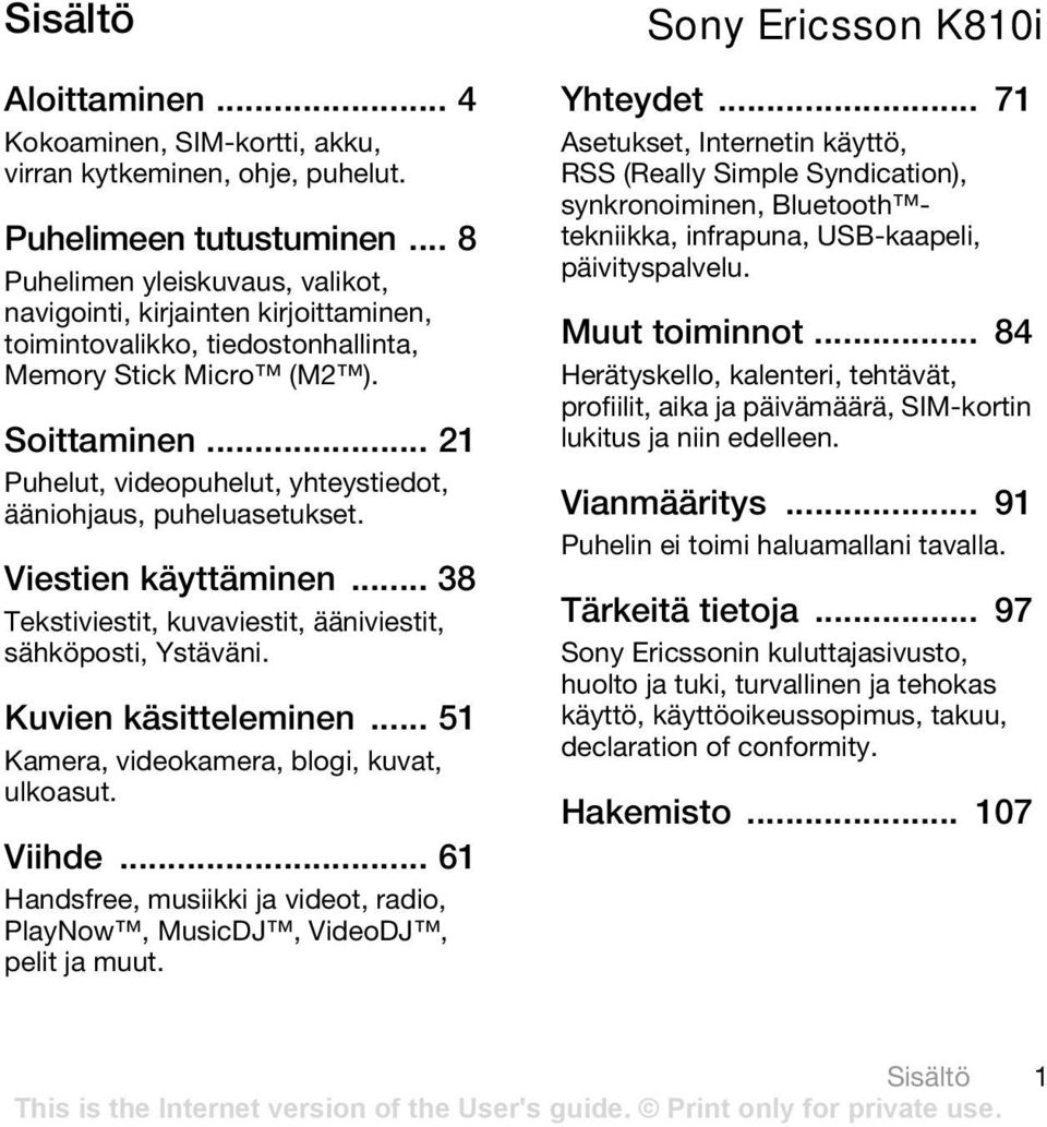 .. 21 Puhelut, videopuhelut, yhteystiedot, ääniohjaus, puheluasetukset. Viestien käyttäminen... 38 Tekstiviestit, kuvaviestit, ääniviestit, sähköposti, Ystäväni. Kuvien käsitteleminen.