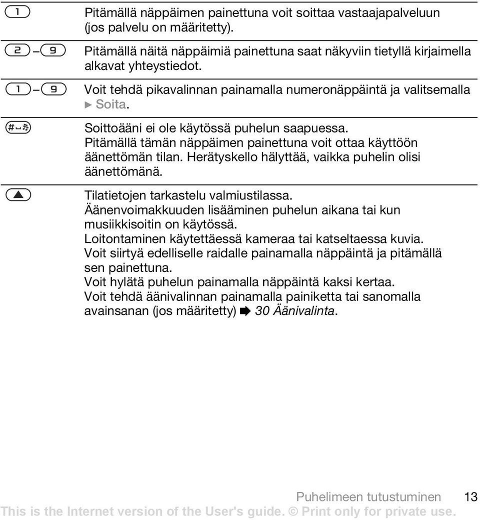 Herätyskello hälyttää, vaikka puhelin olisi äänettömänä. Tilatietojen tarkastelu valmiustilassa. Äänenvoimakkuuden lisääminen puhelun aikana tai kun musiikkisoitin on käytössä.