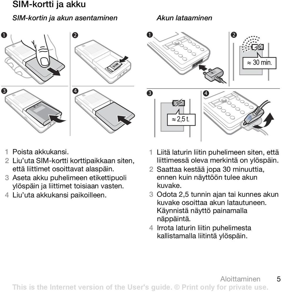 4 Liu uta akkukansi paikoilleen. 1 Liitä laturin liitin puhelimeen siten, että liittimessä oleva merkintä on ylöspäin.