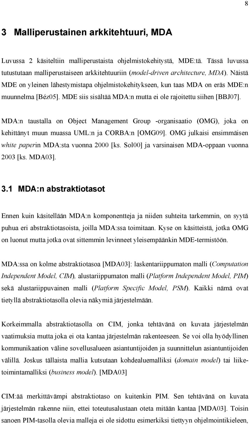 MDE siis sisältää MDA:n mutta ei ole rajoitettu siihen [BBJ07]. MDA:n taustalla on Object Management Group -organisaatio (OMG), joka on kehittänyt muun muassa UML:n ja CORBA:n [OMG09].
