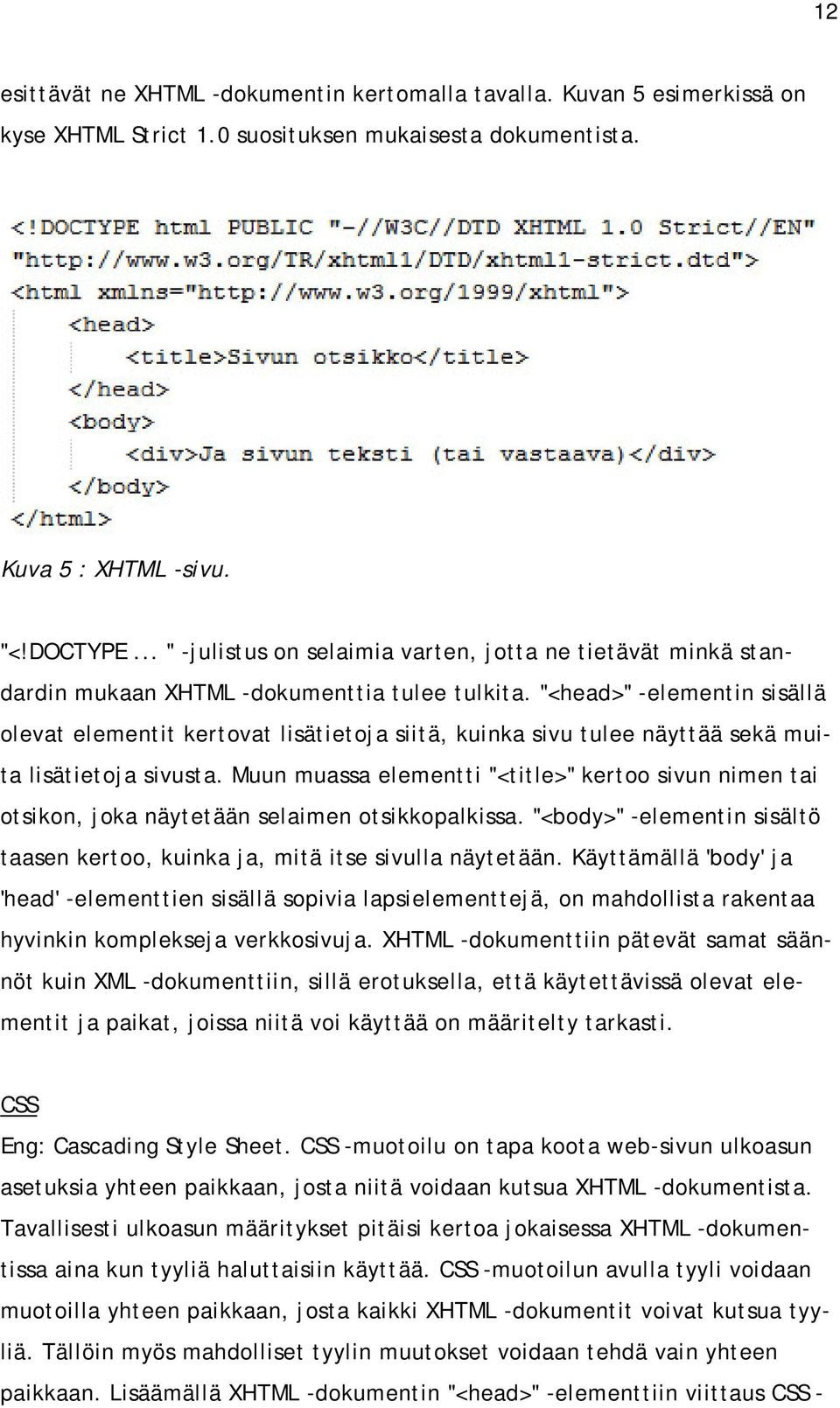 "<head>" -elementin sisällä olevat elementit kertovat lisätietoja siitä, kuinka sivu tulee näyttää sekä muita lisätietoja sivusta.