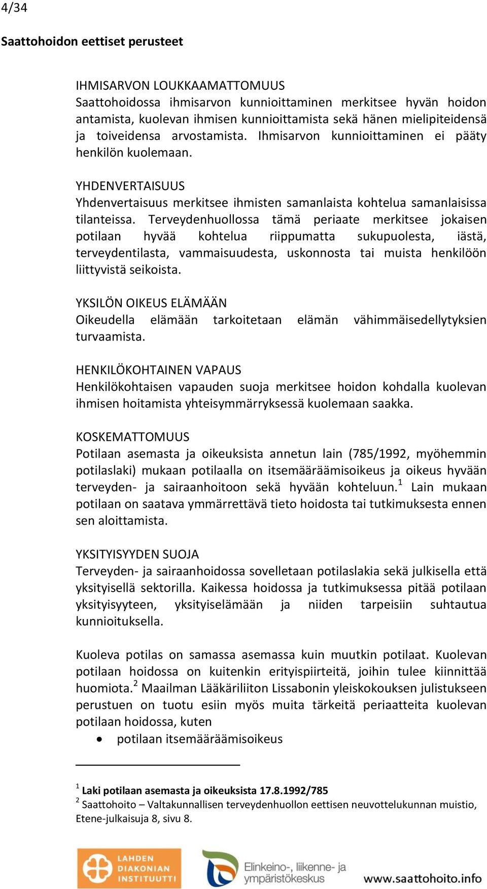 Terveydenhuollossa tämä periaate merkitsee jokaisen potilaan hyvää kohtelua riippumatta sukupuolesta, iästä, terveydentilasta, vammaisuudesta, uskonnosta tai muista henkilöön liittyvistä seikoista.