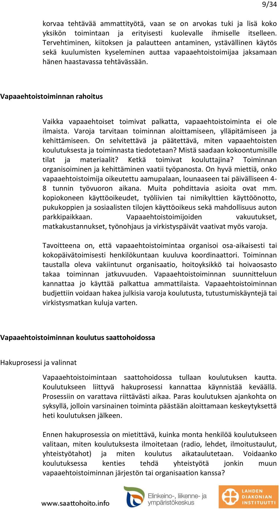 Vapaaehtoistoiminnan rahoitus Vaikka vapaaehtoiset toimivat palkatta, vapaaehtoistoiminta ei ole ilmaista. Varoja tarvitaan toiminnan aloittamiseen, ylläpitämiseen ja kehittämiseen.