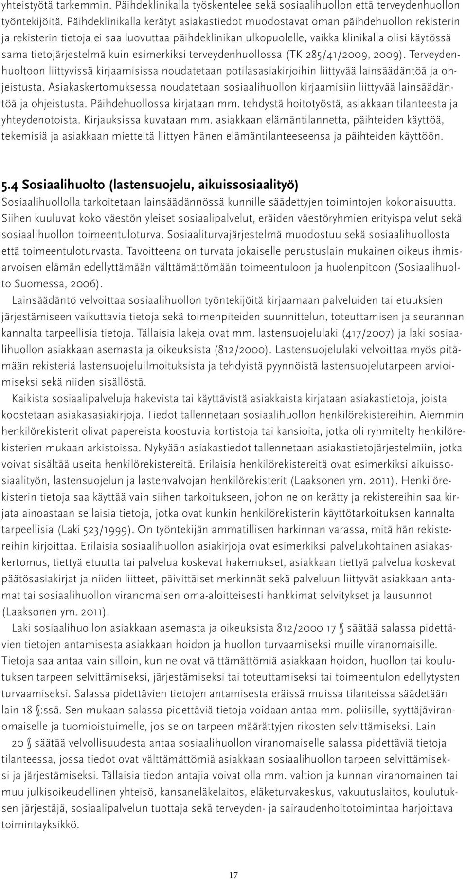 tietojärjestelmä kuin esimerkiksi terveydenhuollossa (TK 285/41/2009, 2009). Terveydenhuoltoon liittyvissä kirjaamisissa noudatetaan potilasasiakirjoihin liittyvää lainsäädäntöä ja ohjeistusta.