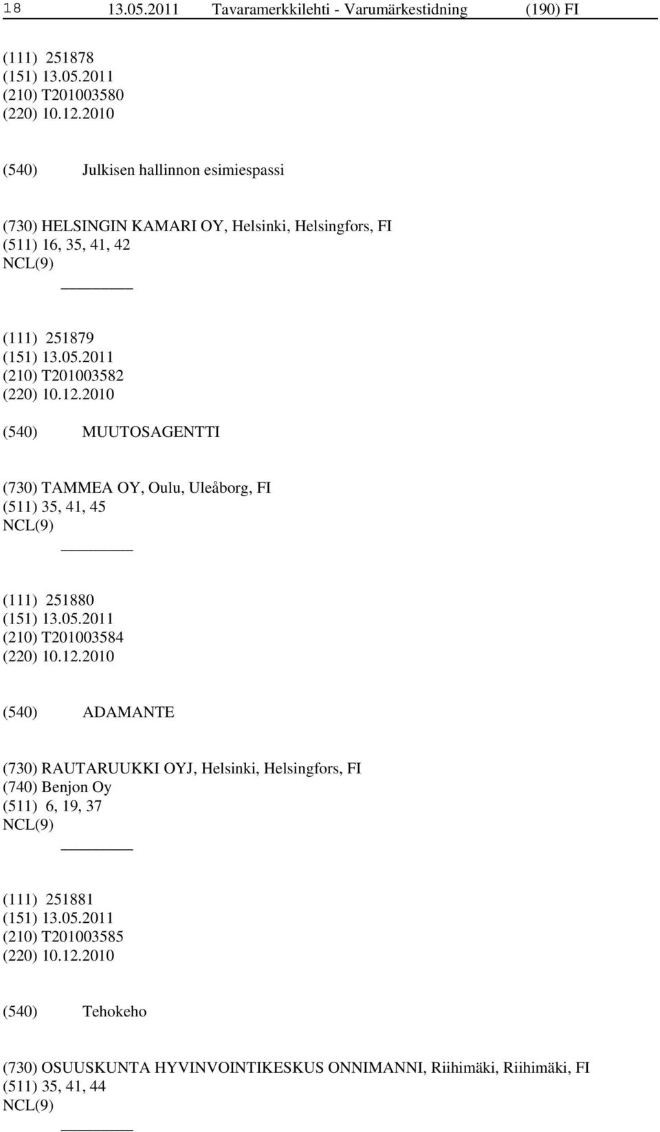 12.2010 MUUTOSAGENTTI (730) TAMMEA OY, Oulu, Uleåborg, FI (511) 35, 41, 45 (111) 251880 (210) T201003584 (220) 10.12.2010 ADAMANTE (730) RAUTARUUKKI OYJ, Helsinki, Helsingfors, FI (740) Benjon Oy (511) 6, 19, 37 (111) 251881 (210) T201003585 (220) 10.