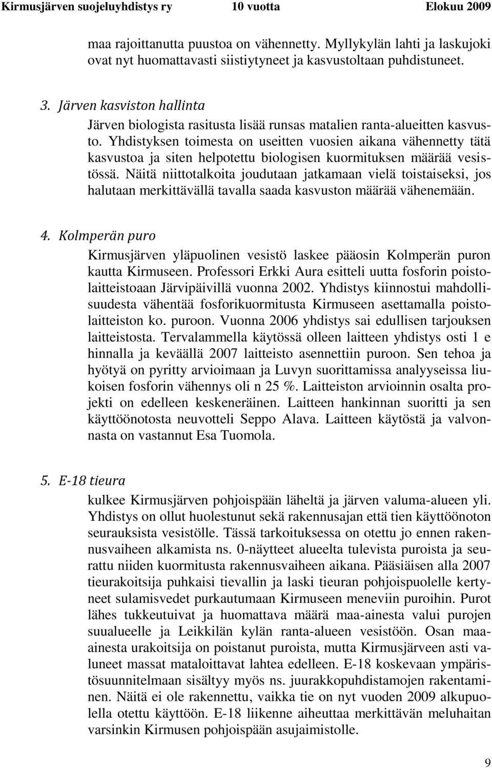 Yhdistyksen toimesta on useitten vuosien aikana vähennetty tätä kasvustoa ja siten helpotettu biologisen kuormituksen määrää vesistössä.