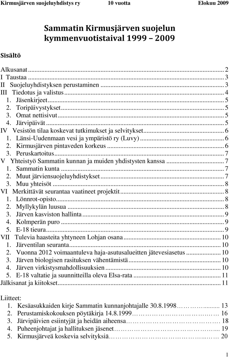 Kirmusjärven pintaveden korkeus... 6 3. Peruskartoitus... 7 V Yhteistyö Sammatin kunnan ja muiden yhdistysten kanssa... 7 1. Sammatin kunta... 7 2. Muut järviensuojeluyhdistykset... 7 3. Muu yhteisöt.