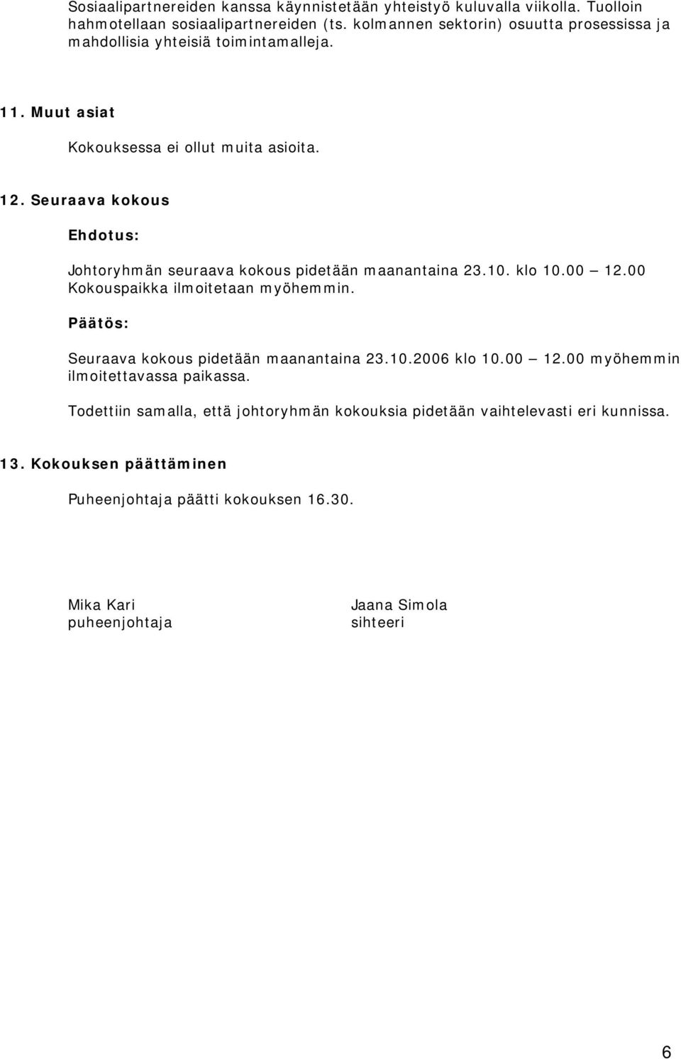 Seuraava kokous Johtoryhmän seuraava kokous pidetään maanantaina 23.10. klo 10.00 12.00 Kokouspaikka ilmoitetaan myöhemmin. Seuraava kokous pidetään maanantaina 23.10.2006 klo 10.