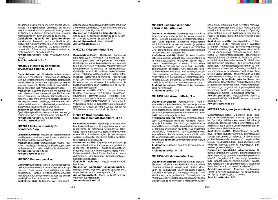 viestintä: 30 tuntia luentoja, ryhmätyöt 15 tuntia, opintomateriaaleihin perehtyminen 20, harjoitustyöt 15 Arviointiperusteet: Tentti, hyväksytyt harjoitustyöt Arviointiasteikko: 1-5 MM2033 Metsän