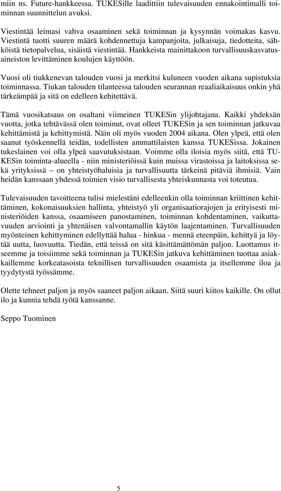 Hankkeista mainittakoon turvallisuuskasvatusaineiston levittäminen koulujen käyttöön. Vuosi oli tiukkenevan talouden vuosi ja merkitsi kuluneen vuoden aikana supistuksia toiminnassa.