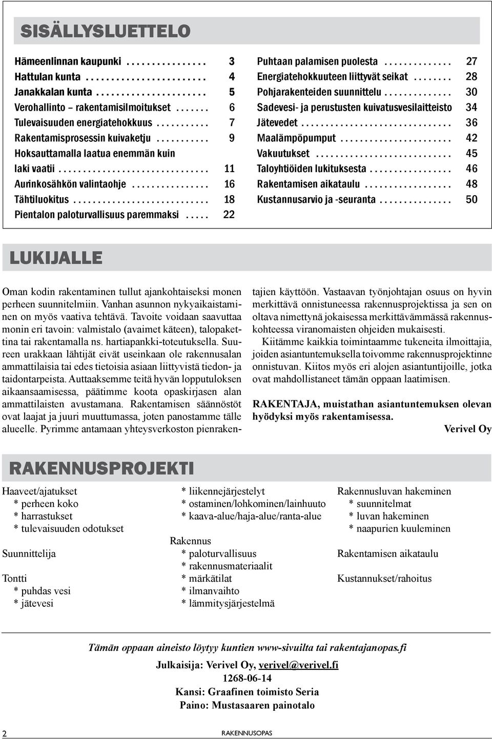 .. 27 Energiatehokkuuteen liittyvät seikat... 28 Pohjarakenteiden suunnittelu... 30 Sadevesi- ja perustusten kuivatusvesilaitteisto 34 Jätevedet... 36 Maalämpöpumput... 42 Vakuutukset.