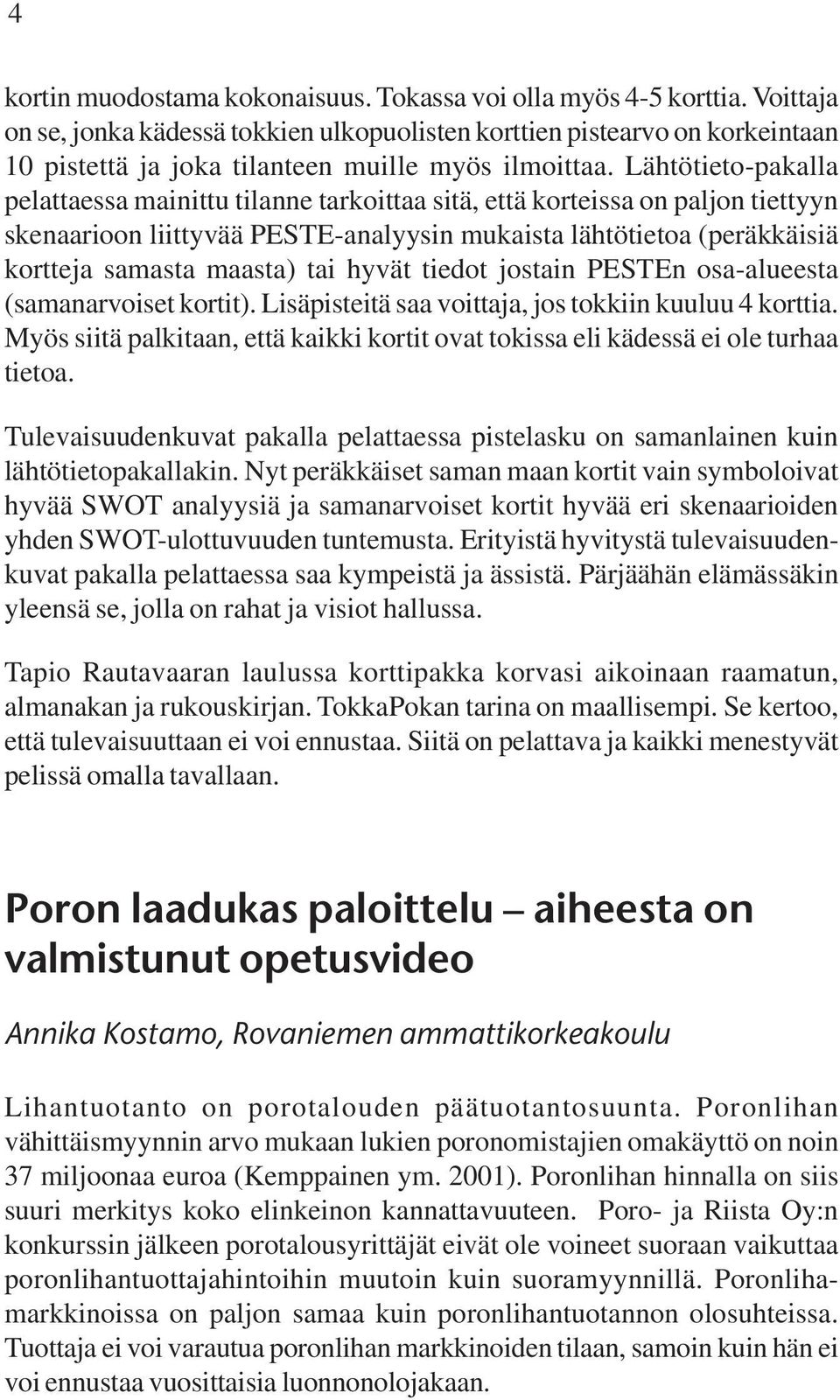 Lähtötieto-pakalla pelattaessa mainittu tilanne tarkoittaa sitä, että korteissa on paljon tiettyyn skenaarioon liittyvää PESTE-analyysin mukaista lähtötietoa (peräkkäisiä kortteja samasta maasta) tai