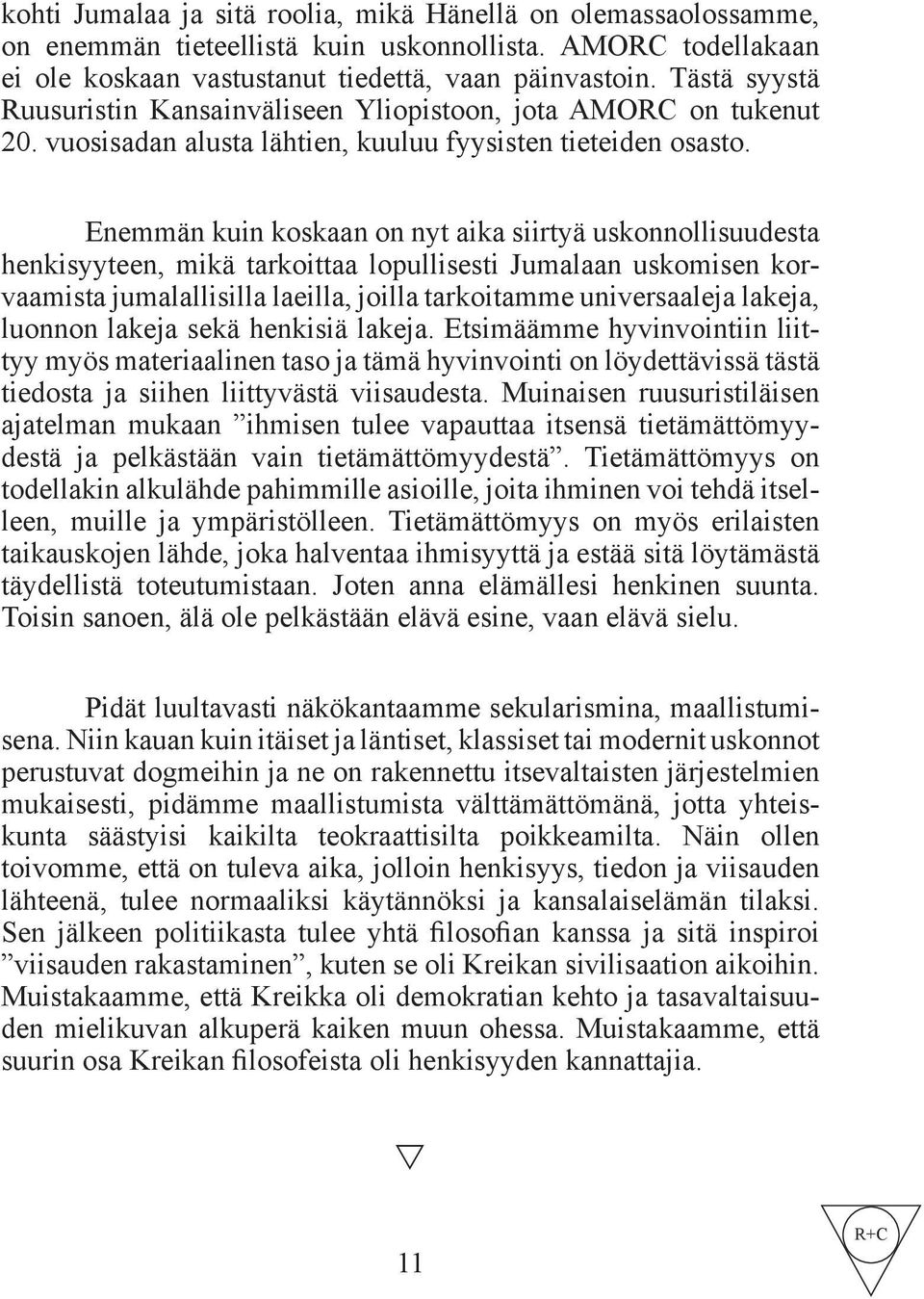 Enemmän kuin koskaan on nyt aika siirtyä uskonnollisuudesta henkisyyteen, mikä tarkoittaa lopullisesti Jumalaan uskomisen korvaamista jumalallisilla laeilla, joilla tarkoitamme universaaleja lakeja,