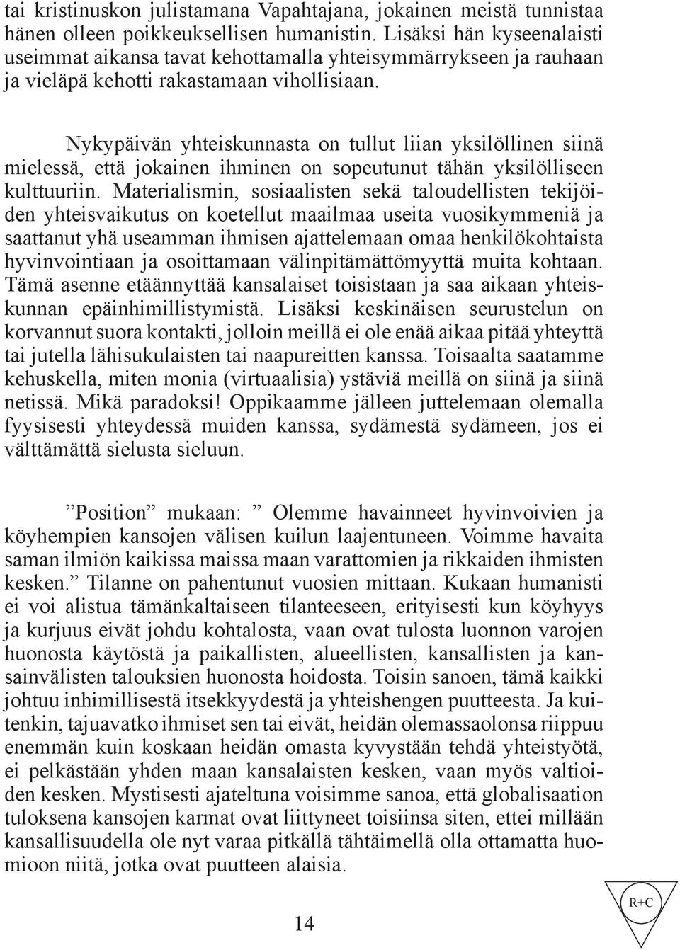 Nykypäivän yhteiskunnasta on tullut liian yksilöllinen siinä mielessä, että jokainen ihminen on sopeutunut tähän yksilölliseen kulttuuriin.