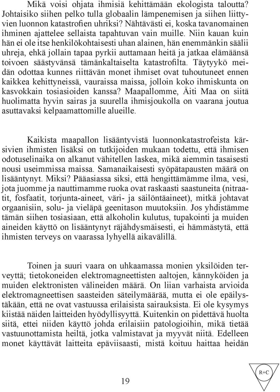 Niin kauan kuin hän ei ole itse henkilökohtaisesti uhan alainen, hän enemmänkin säälii uhreja, ehkä jollain tapaa pyrkii auttamaan heitä ja jatkaa elämäänsä toivoen säästyvänsä tämänkaltaiselta