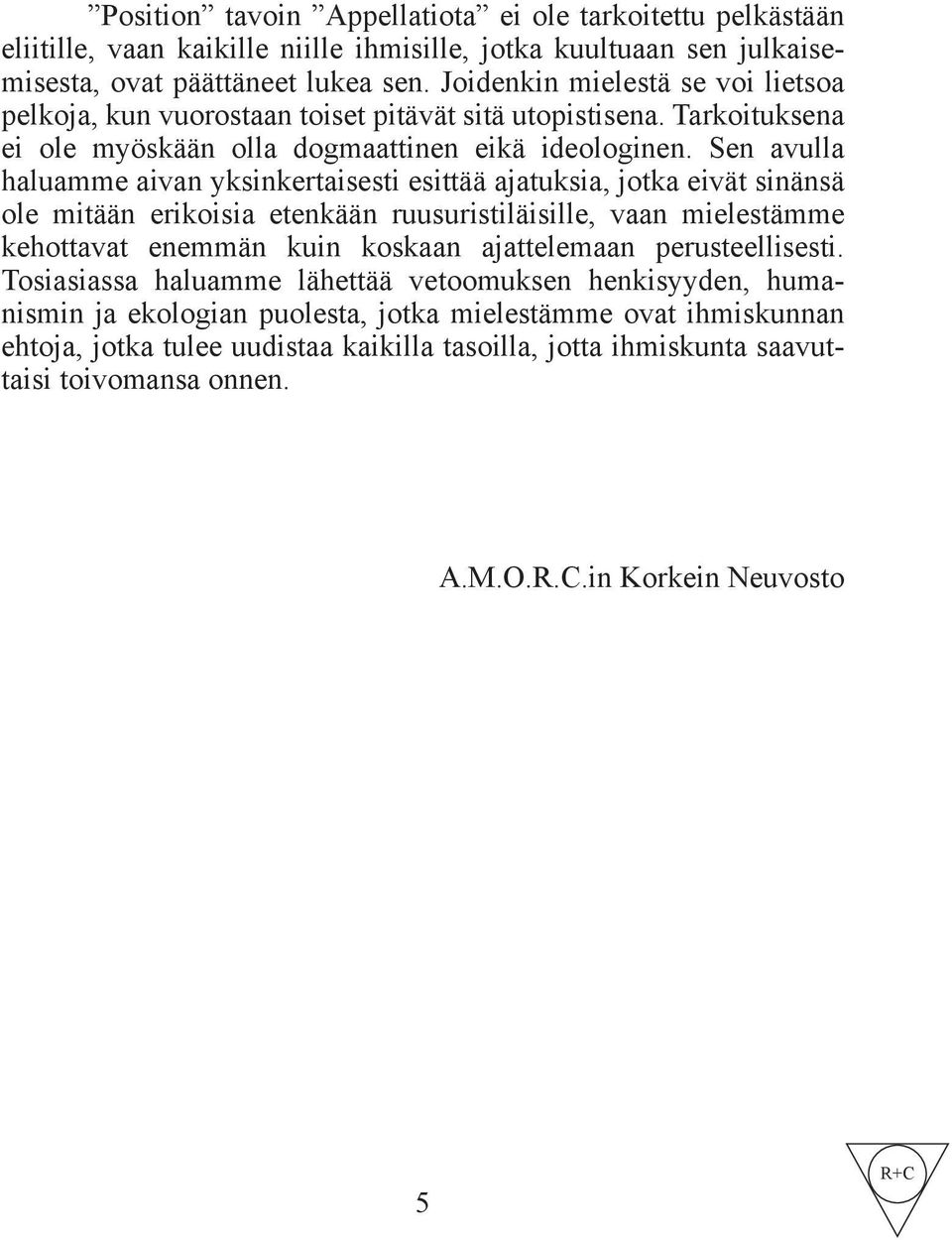 Sen avulla haluamme aivan yksinkertaisesti esittää ajatuksia, jotka eivät sinänsä ole mitään erikoisia etenkään ruusuristiläisille, vaan mielestämme kehottavat enemmän kuin koskaan ajattelemaan