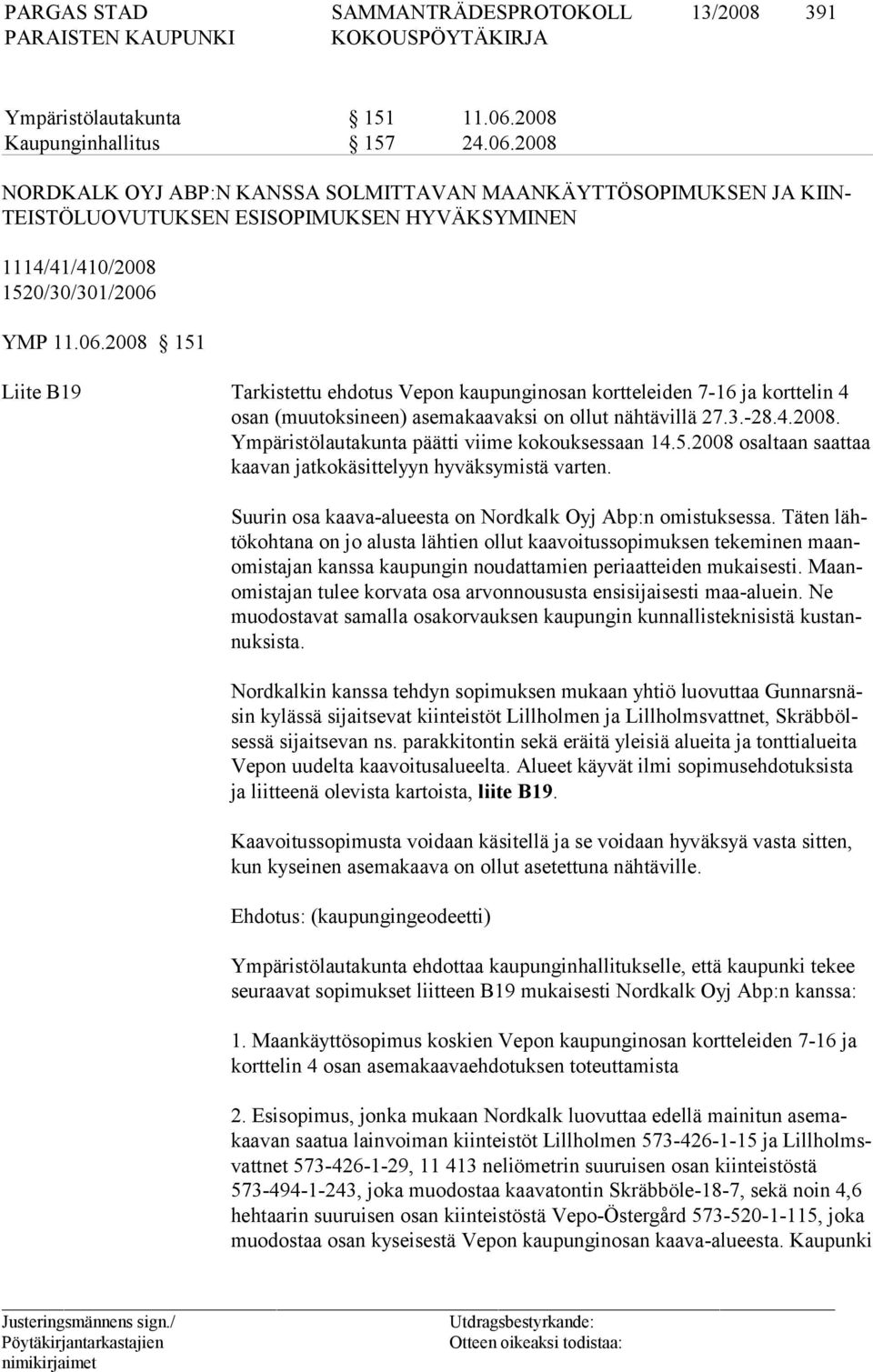 3.-28.4.2008. Ym pä ris tö lau ta kunta päätti viime kokouksessaan 14.5.2008 osaltaan saattaa kaa van jatkokäsittelyyn hyväksymistä varten.