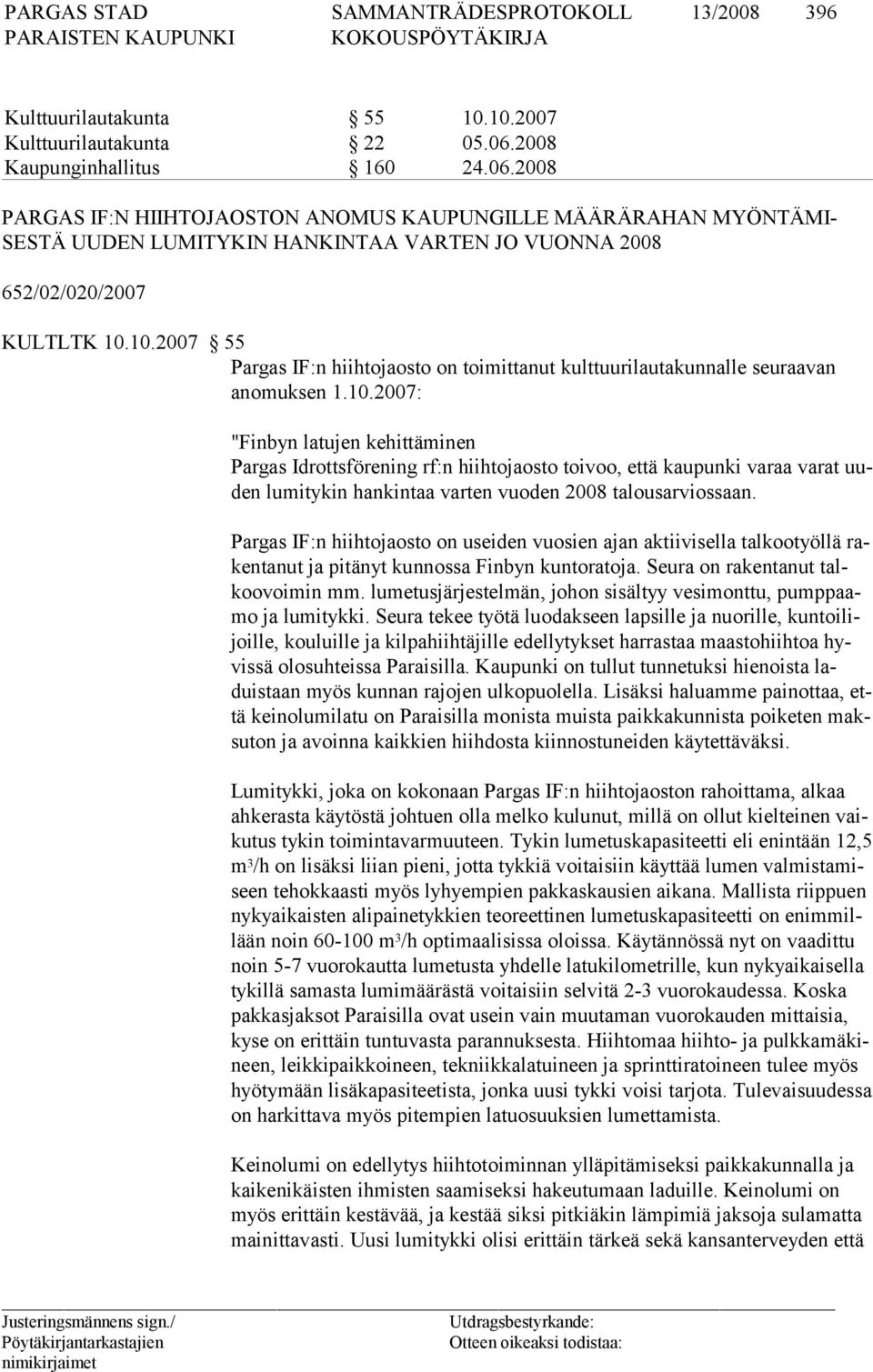 10.2007 55 Pargas IF:n hiihtojaosto on toimittanut kulttuurilautakunnalle seuraavan anomuksen 1.10.2007: "Finbyn latujen kehittäminen Pargas Idrottsförening rf:n hiihtojaosto toivoo, että kaupunki varaa varat uuden lumitykin hankintaa varten vuoden 2008 talousarviossaan.