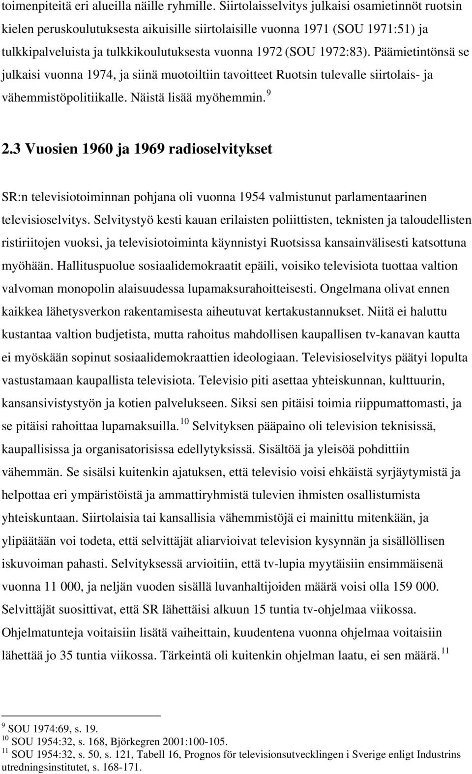 Päämietintönsä se julkaisi vuonna 1974, ja siinä muotoiltiin tavoitteet Ruotsin tulevalle siirtolais- ja vähemmistöpolitiikalle. Näistä lisää myöhemmin. 9 2.