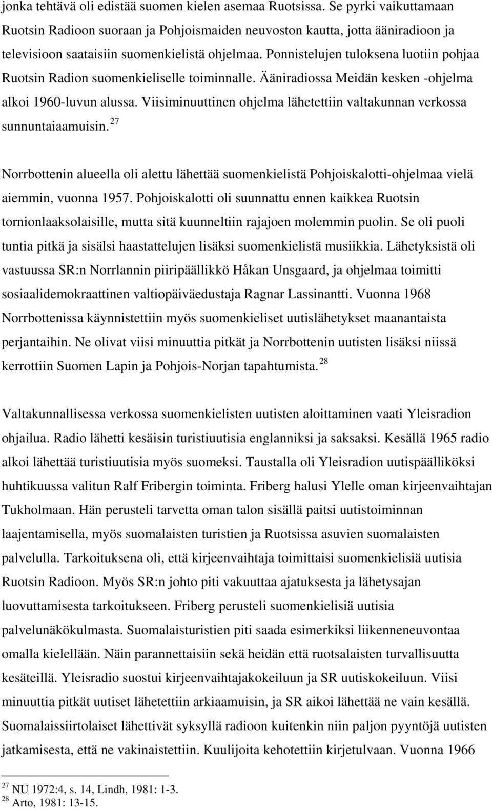 Ponnistelujen tuloksena luotiin pohjaa Ruotsin Radion suomenkieliselle toiminnalle. Ääniradiossa Meidän kesken -ohjelma alkoi 1960-luvun alussa.