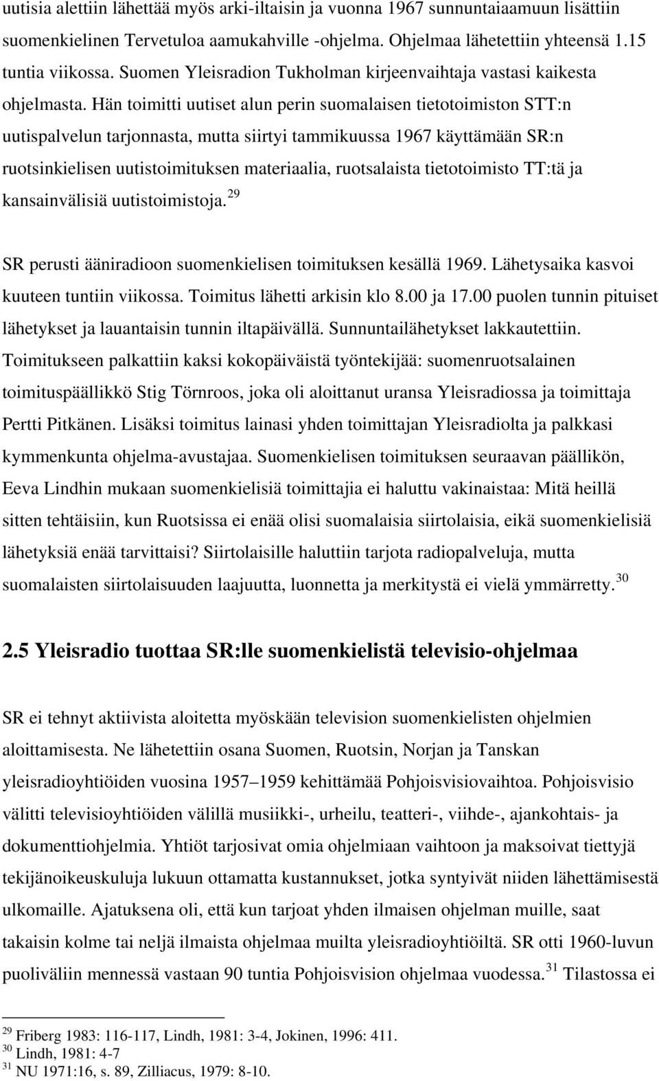 Hän toimitti uutiset alun perin suomalaisen tietotoimiston STT:n uutispalvelun tarjonnasta, mutta siirtyi tammikuussa 1967 käyttämään SR:n ruotsinkielisen uutistoimituksen materiaalia, ruotsalaista