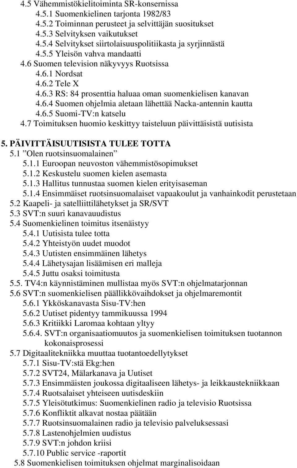 6.5 Suomi-TV:n katselu 4.7 Toimituksen huomio keskittyy taisteluun päivittäisistä uutisista 5. PÄIVITTÄISUUTISISTA TULEE TOTTA 5.1 Olen ruotsinsuomalainen 5.1.1 Euroopan neuvoston vähemmistösopimukset 5.