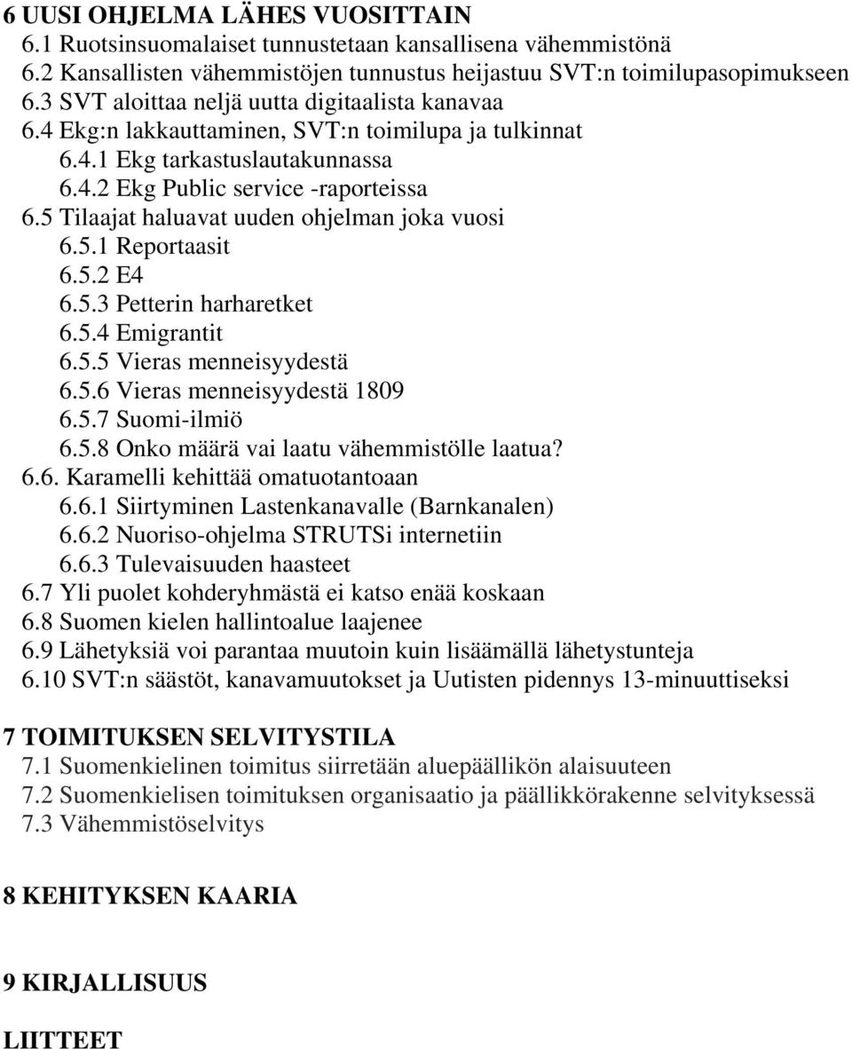 5 Tilaajat haluavat uuden ohjelman joka vuosi 6.5.1 Reportaasit 6.5.2 E4 6.5.3 Petterin harharetket 6.5.4 Emigrantit 6.5.5 Vieras menneisyydestä 6.5.6 Vieras menneisyydestä 1809 6.5.7 Suomi-ilmiö 6.5.8 Onko määrä vai laatu vähemmistölle laatua?