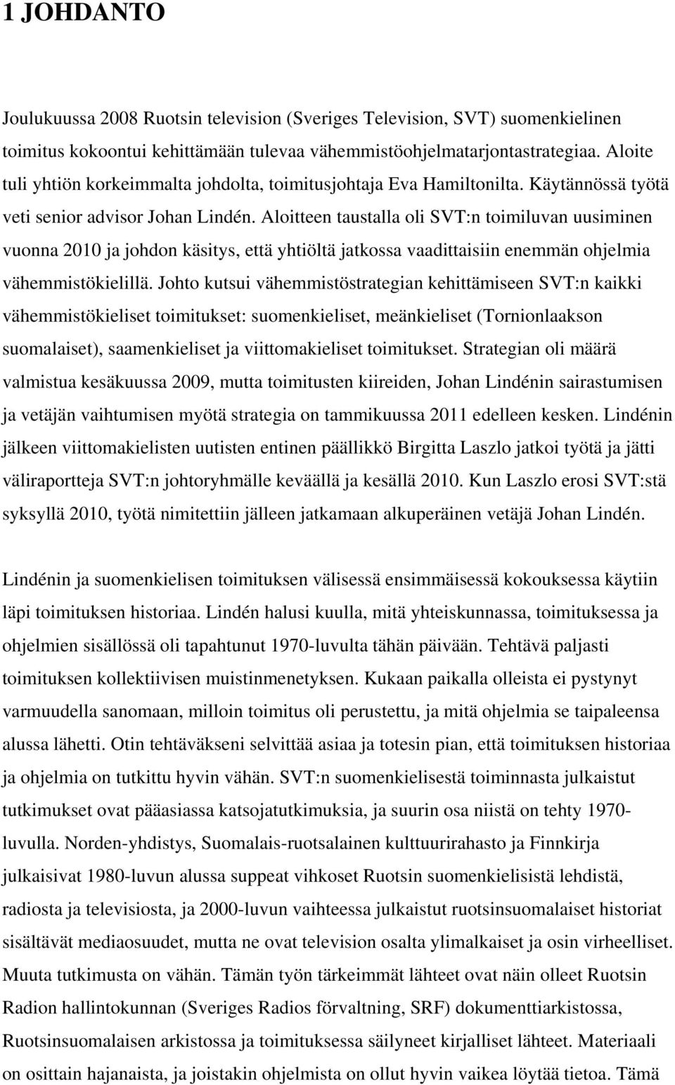 Aloitteen taustalla oli SVT:n toimiluvan uusiminen vuonna 2010 ja johdon käsitys, että yhtiöltä jatkossa vaadittaisiin enemmän ohjelmia vähemmistökielillä.