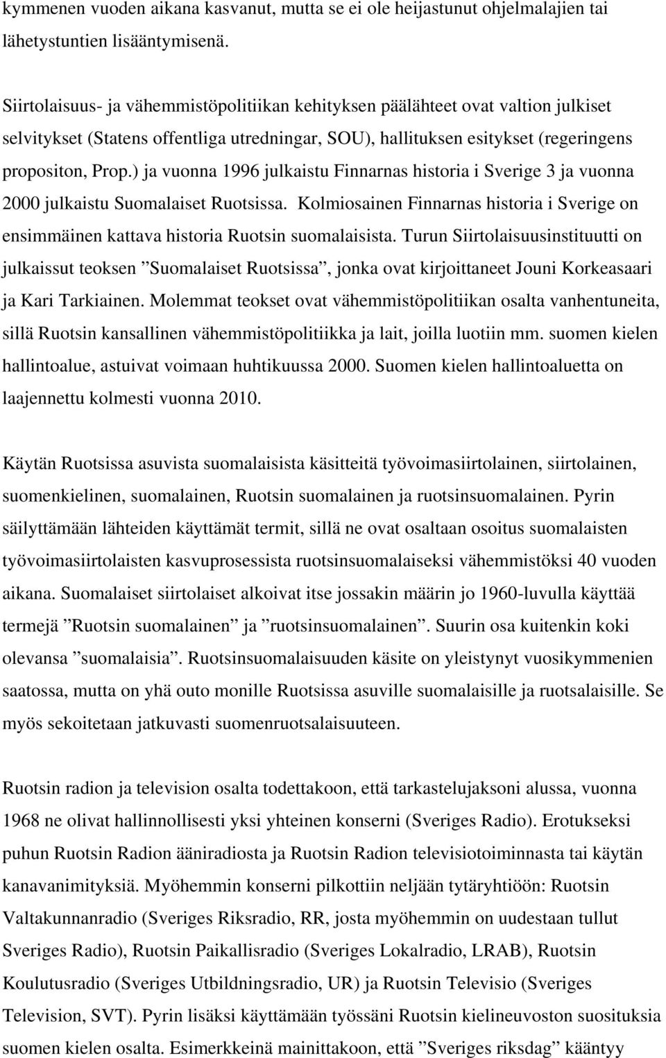 ) ja vuonna 1996 julkaistu Finnarnas historia i Sverige 3 ja vuonna 2000 julkaistu Suomalaiset Ruotsissa.