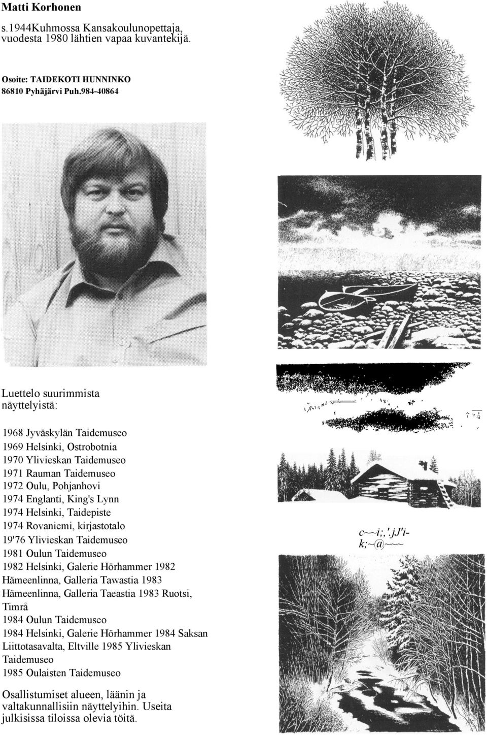 1974 Helsinki, Taidepiste 1974 Rovaniemi, kirjastotalo 19'76 Ylivieskan Taidemuseo 1981 Oulun Taidemuseo 1982 Helsinki, Galerie Hörhammer 1982 Hämeenlinna, Galleria Tawastia 1983 Hämeenlinna,