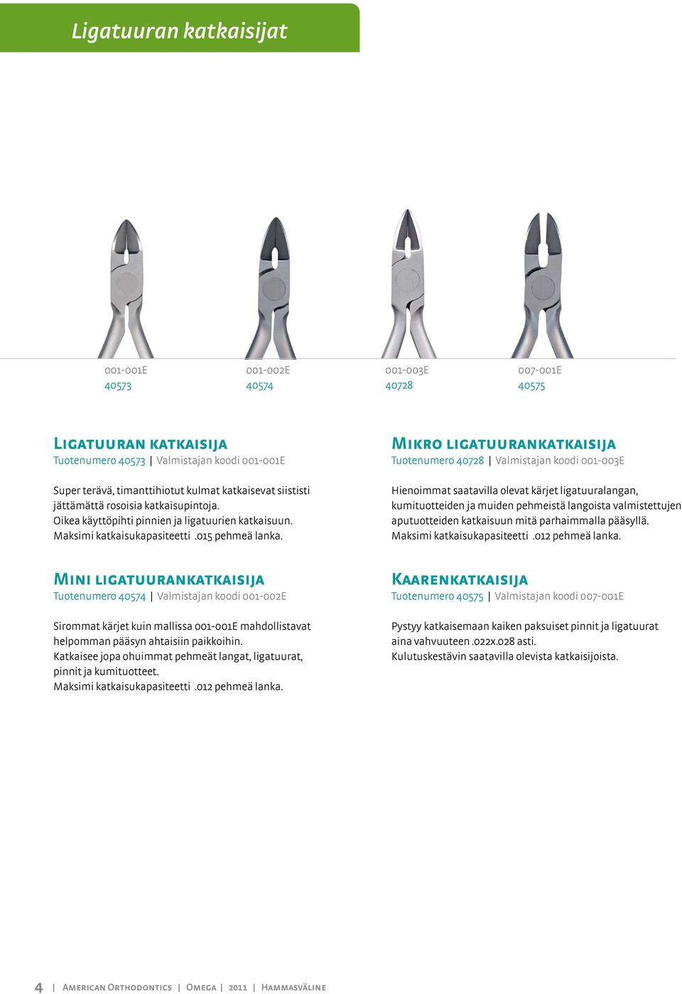 Mikro ligatuurankatkaisija Tuotenumero 40728 Valmistajan koodi 001-003E Hienoimmat saatavilla olevat kärjet ligatuuralangan, kumituotteiden ja muiden pehmeistä langoista valmistettujen aputuotteiden