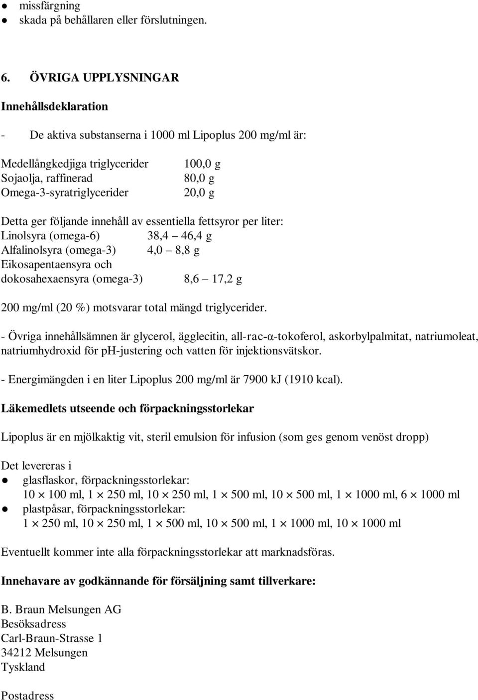 Detta ger följande innehåll av essentiella fettsyror per liter: Linolsyra (omega-6) 38,4 46,4 g Alfalinolsyra (omega-3) 4,0 8,8 g Eikosapentaensyra och dokosahexaensyra (omega-3) 8,6 17,2 g 200 mg/ml