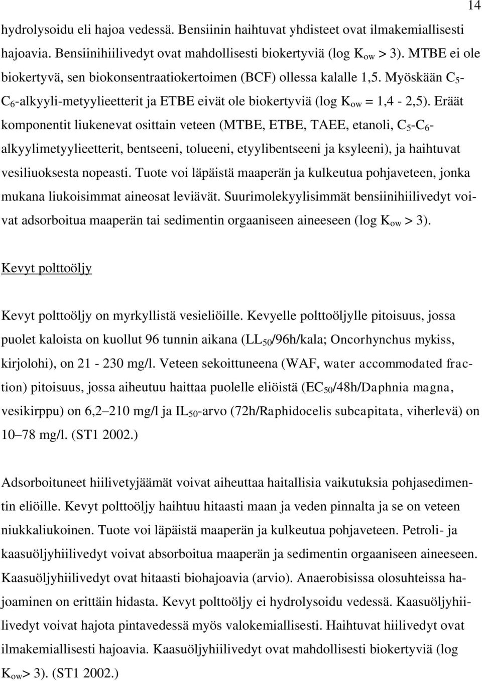 Eräät komponentit liukenevat osittain veteen (MTBE, ETBE, TAEE, etanoli, C 5 -C 6 - alkyylimetyylieetterit, bentseeni, tolueeni, etyylibentseeni ja ksyleeni), ja haihtuvat vesiliuoksesta nopeasti.