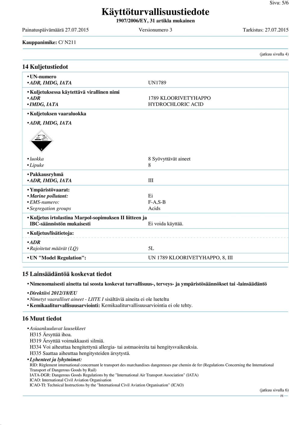 IBC-säännöstön mukaisesti Kuljetus/lisätietoja: ADR Rajoitetut määrät (LQ) UN "Model Regulation": 15 Lainsäädäntöä koskevat tiedot III Ei F-A,S-B Acids Ei voida käyttää.