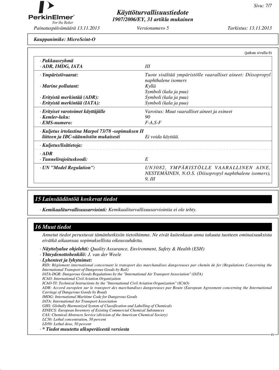 EMS-numero: F-A,S-F Kuljetus irtolastina Marpol 73/78 -sopimuksen II liitteen ja IBC-säännöstön mukaisesti Kuljetus/lisätietoja: ADR Tunnelirajoituskoodi: E Ei voida käyttää.