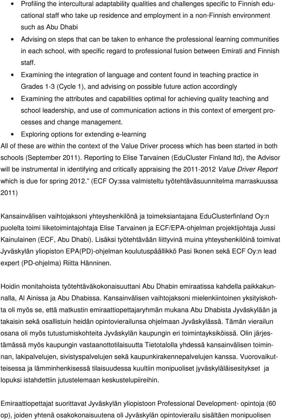 Examining the integration of language and content found in teaching practice in Grades 1-3 (Cycle 1), and advising on possible future action accordingly Examining the attributes and capabilities