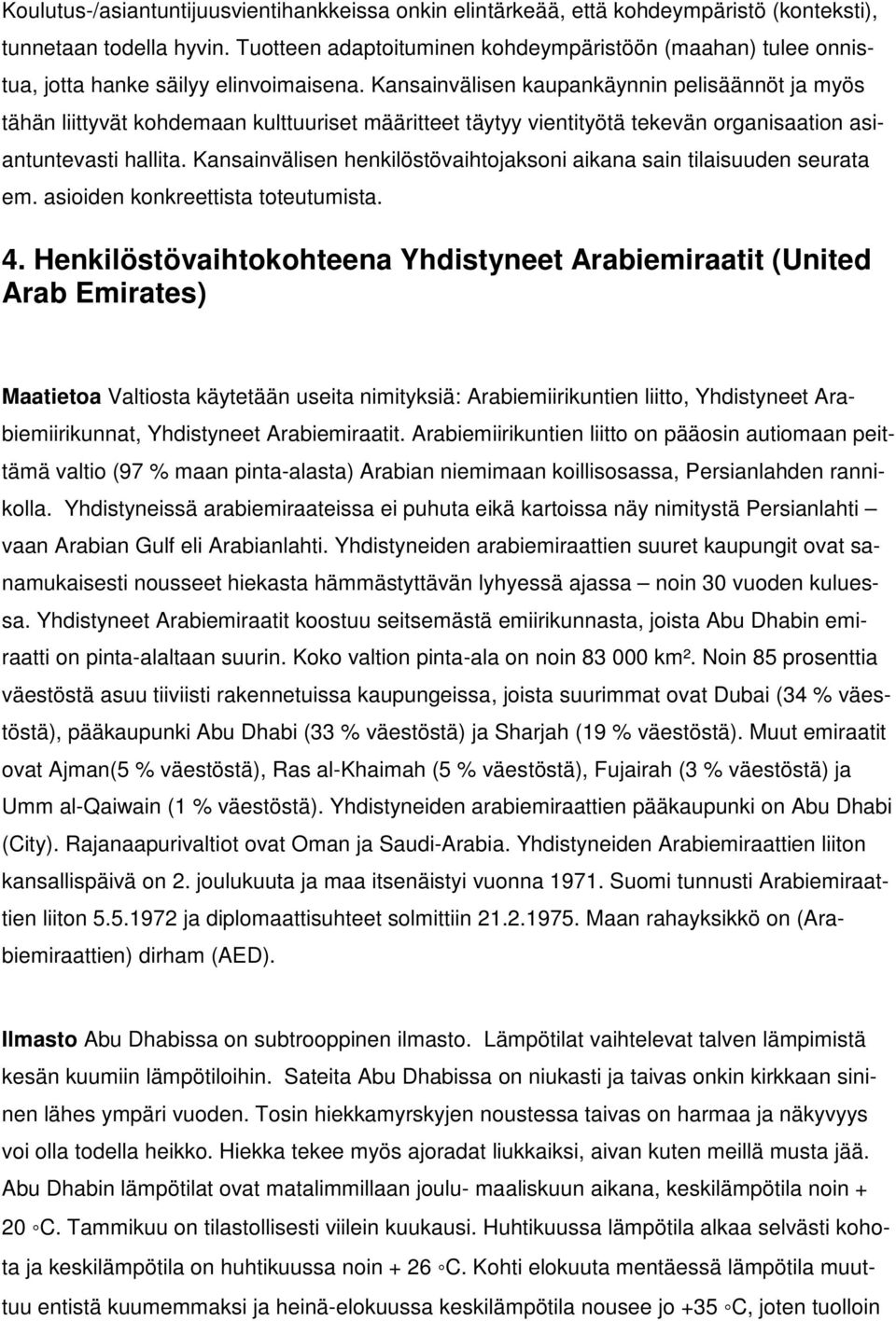 Kansainvälisen kaupankäynnin pelisäännöt ja myös tähän liittyvät kohdemaan kulttuuriset määritteet täytyy vientityötä tekevän organisaation asiantuntevasti hallita.