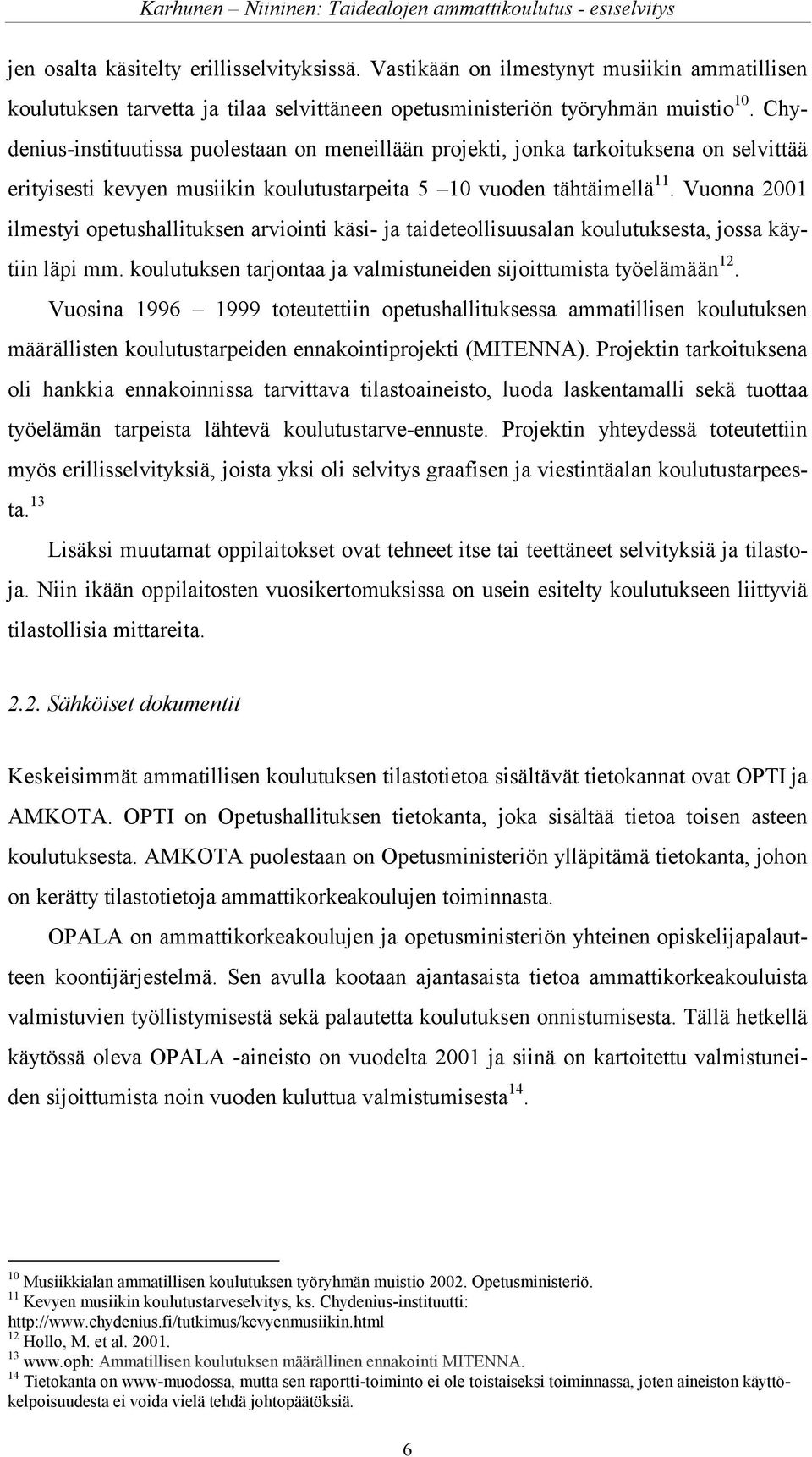 Vuonna 2001 ilmestyi opetushallituksen arviointi käsi- ja taideteollisuusalan koulutuksesta, jossa käytiin läpi mm. koulutuksen tarjontaa ja valmistuneiden sijoittumista työelämään 12.