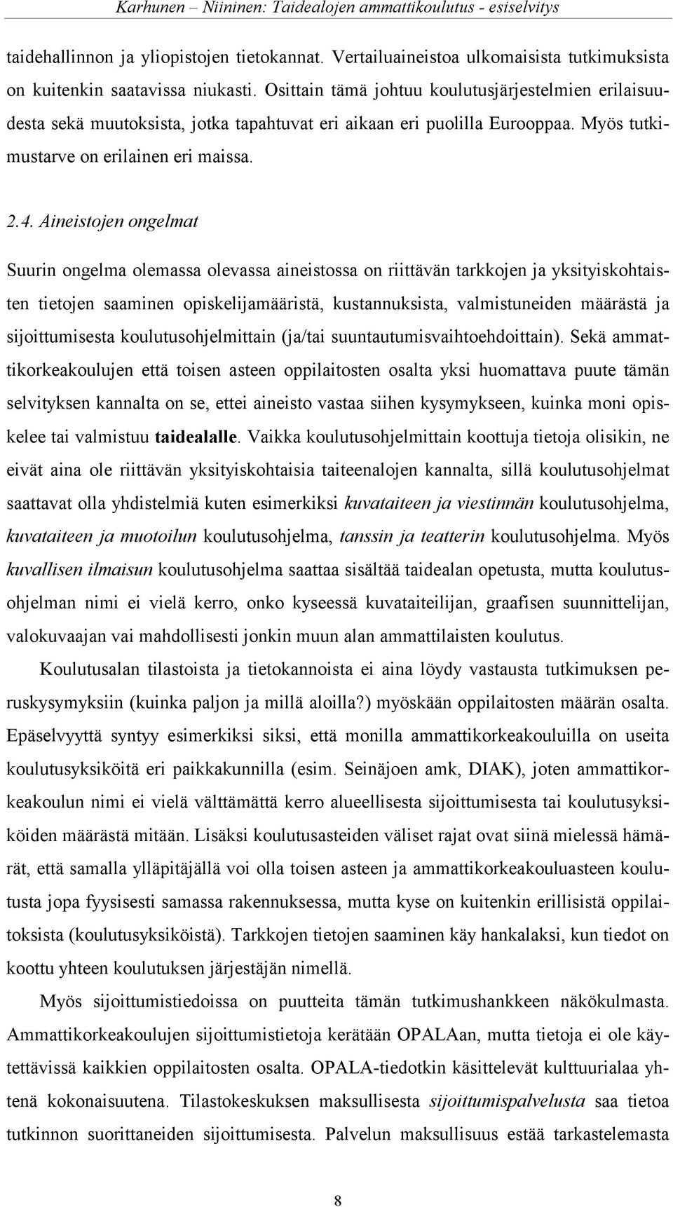 Aineistojen ongelmat Suurin ongelma olemassa olevassa aineistossa on riittävän tarkkojen ja yksityiskohtaisten tietojen saaminen opiskelijamääristä, kustannuksista, valmistuneiden määrästä ja