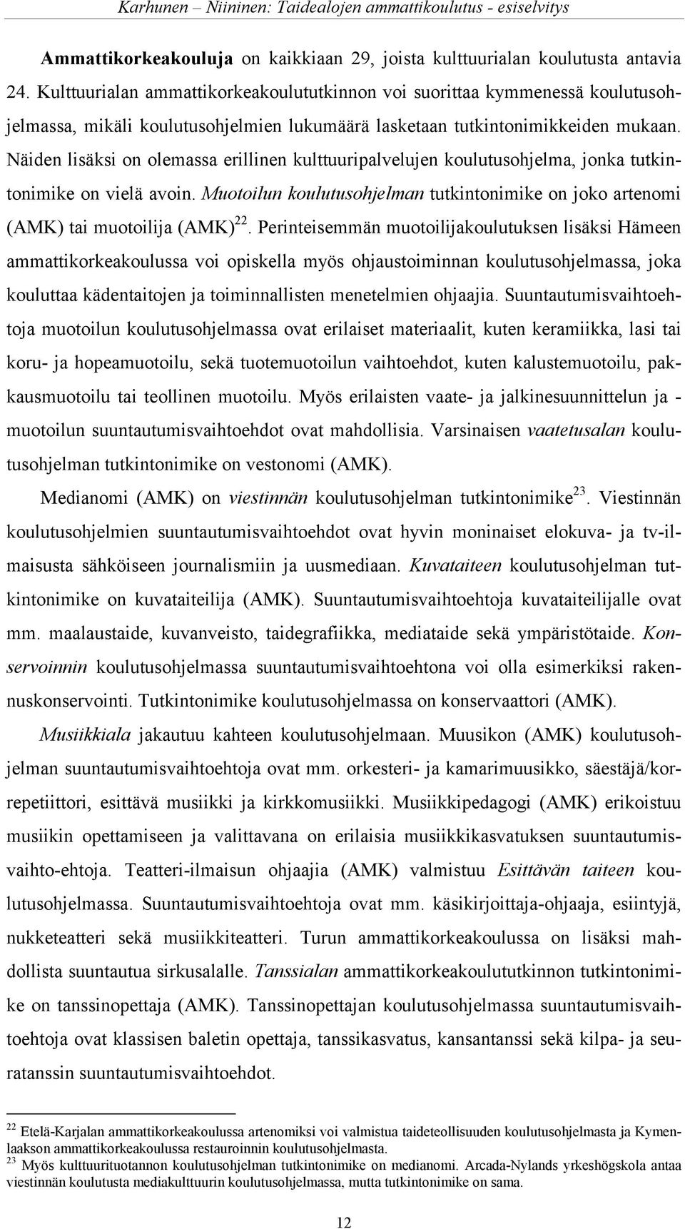 Näiden lisäksi on olemassa erillinen kulttuuripalvelujen koulutusohjelma, jonka tutkintonimike on vielä avoin. Muotoilun koulutusohjelman tutkintonimike on joko artenomi (AMK) tai muotoilija (AMK) 22.