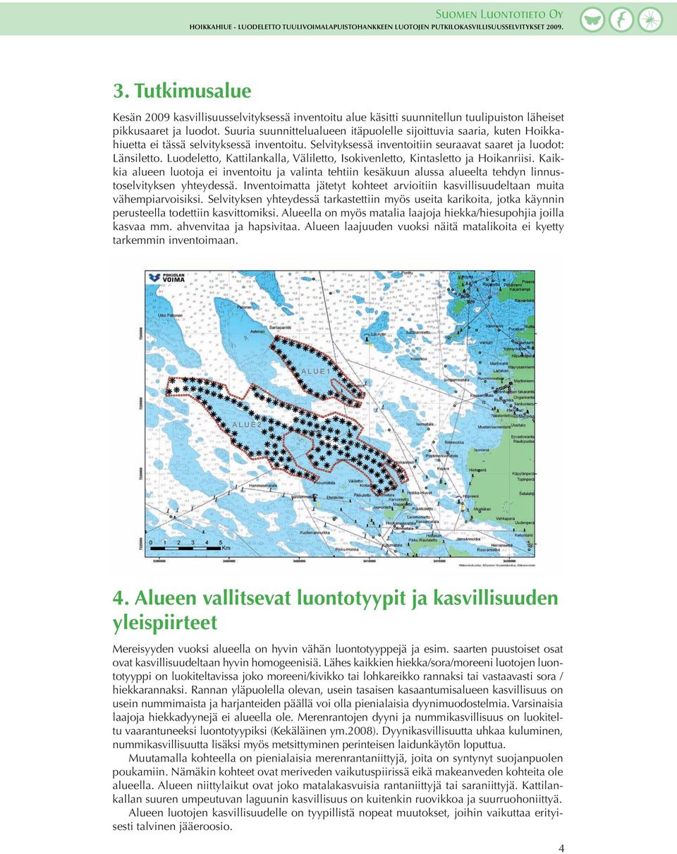 Luodeletto, Kattilankalla, Väliletto, Isokivenletto, Kintasletto ja Hoikanriisi. Kaikkia alueen luotoja ei inventoitu ja valinta tehtiin kesäkuun alussa alueelta tehdyn linnustoselvityksen yhteydessä.