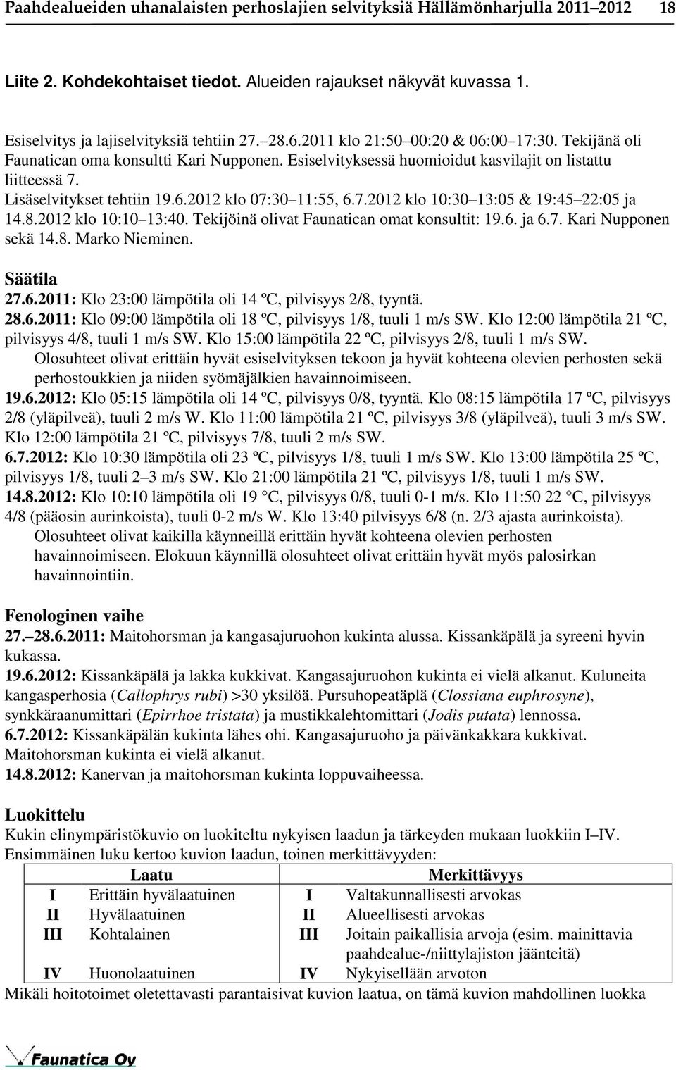 7.2012 klo 10:30 13:05 & 19:45 22:05 ja 14.8.2012 klo 10:10 13:40. Tekijöinä olivat Faunatican omat konsultit: 19.6. ja 6.7. Kari Nupponen sekä 14.8. Marko Nieminen. Säätila 27.6.2011: Klo 23:00 lämpötila oli 14 ºC, pilvisyys 2/8, tyyntä.