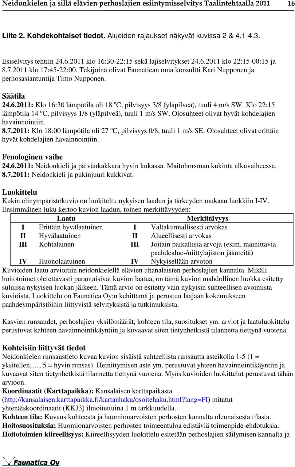 Klo 22:15 lämpötila 14 ºC, pilvisyys 1/8 (yläpilveä), tuuli 1 m/s SW. Olosuhteet olivat hyvät kohdelajien havainnointiin. 8.7.2011: Klo 18:00 lämpötila oli 27 ºC, pilvisyys 0/8, tuuli 1 m/s SE.